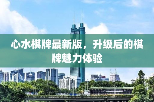 心水棋牌最新版，升级后的棋牌魅力体验