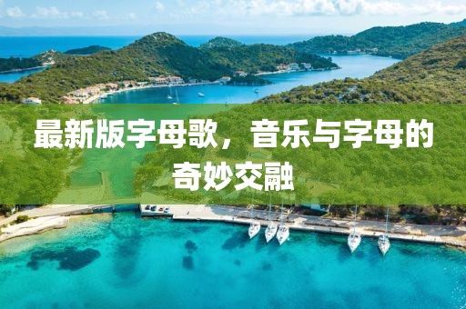 最新版字母歌，音乐与字母的奇妙交融