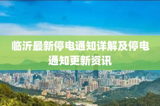 临沂最新停电通知详解及停电通知更新资讯