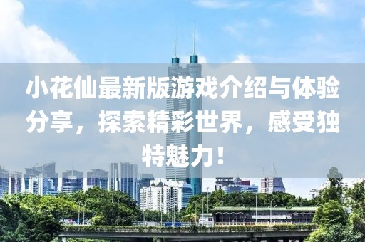 小花仙最新版游戏介绍与体验分享，探索精彩世界，感受独特魅力！