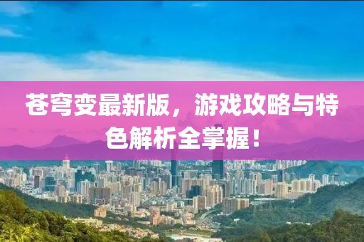 苍穹变最新版，游戏攻略与特色解析全掌握！