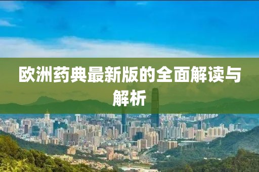 欧洲药典最新版的全面解读与解析
