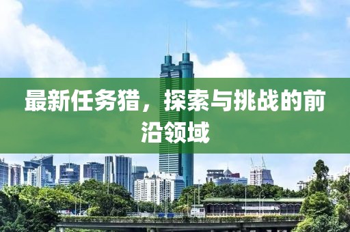 最新任务猎，探索与挑战的前沿领域