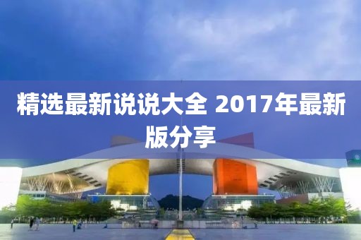 精选最新说说大全 2017年最新版分享