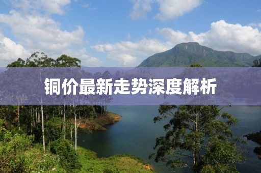 铜价最新走势深度解析