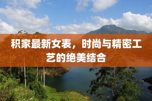积家最新女表，时尚与精密工艺的绝美结合