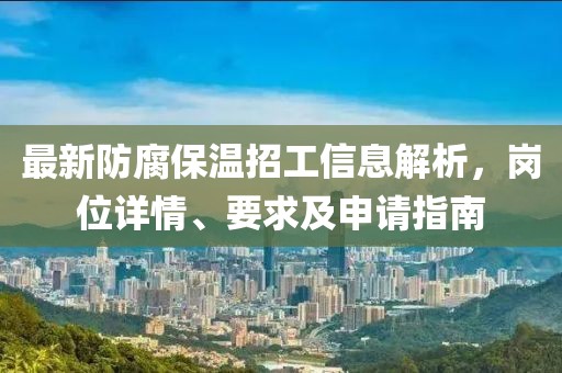 最新防腐保温招工信息解析，岗位详情、要求及申请指南