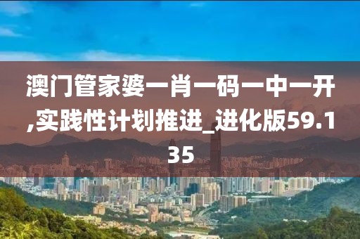 澳门管家婆一肖一码一中一开,实践性计划推进_进化版59.135