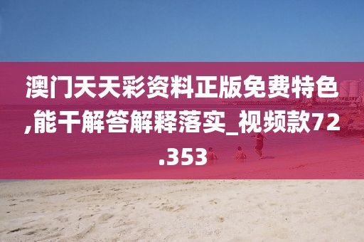 澳门天天彩资料正版免费特色,能干解答解释落实_视频款72.353