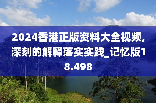 2024香港正版资料大全视频,深刻的解释落实实践_记忆版18.498