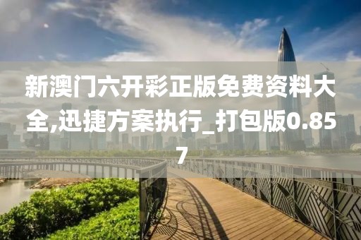 新澳门六开彩正版免费资料大全,迅捷方案执行_打包版0.857