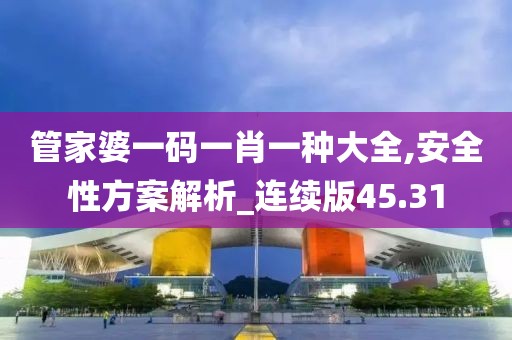 管家婆一码一肖一种大全,安全性方案解析_连续版45.31