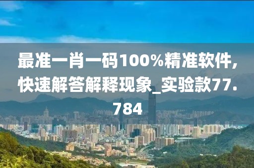 最准一肖一码100%精准软件,快速解答解释现象_实验款77.784