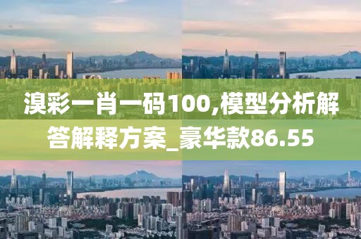 溴彩一肖一码100,模型分析解答解释方案_豪华款86.55