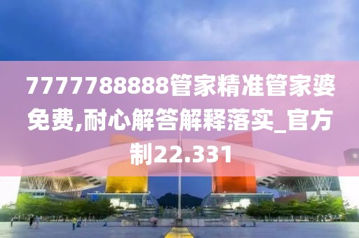 7777788888管家精准管家婆免费,耐心解答解释落实_官方制22.331