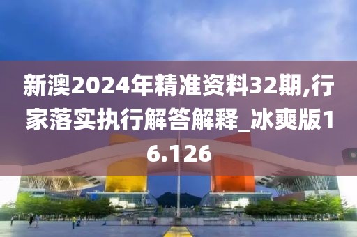 新澳2024年精准资料32期,行家落实执行解答解释_冰爽版16.126