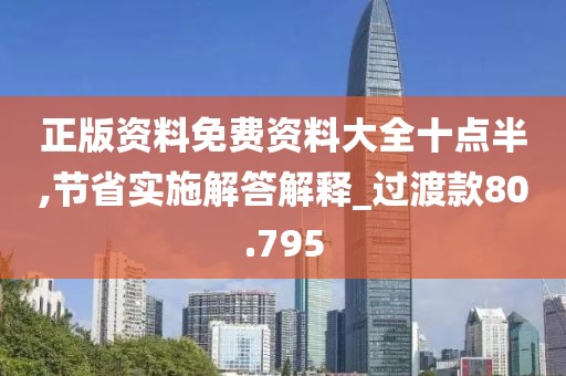 正版资料免费资料大全十点半,节省实施解答解释_过渡款80.795