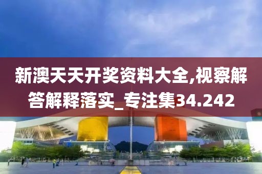 新澳天天开奖资料大全,视察解答解释落实_专注集34.242