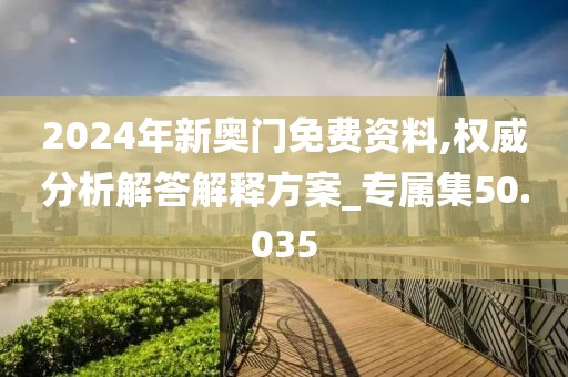 2024年新奥门免费资料,权威分析解答解释方案_专属集50.035
