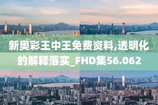新奥彩王中王免费资料,透明化的解释落实_FHD集56.062