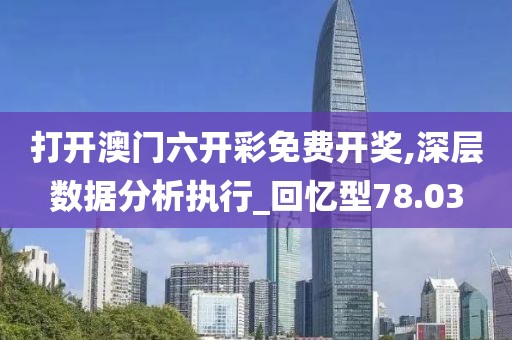 打开澳门六开彩免费开奖,深层数据分析执行_回忆型78.03