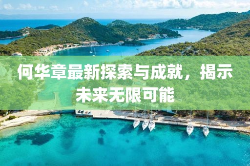 何华章最新探索与成就，揭示未来无限可能