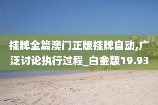 挂牌全篇澳门正版挂牌自动,广泛讨论执行过程_白金版19.93