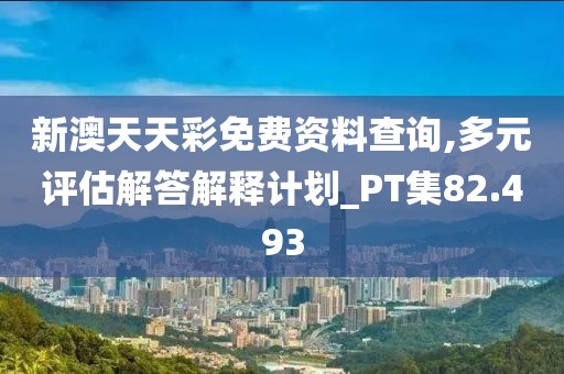 新澳天天彩免费资料查询,多元评估解答解释计划_PT集82.493