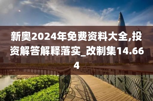 新奥2024年免费资料大全,投资解答解释落实_改制集14.664