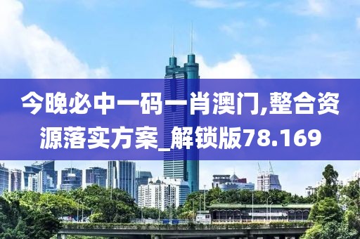 今晚必中一码一肖澳门,整合资源落实方案_解锁版78.169