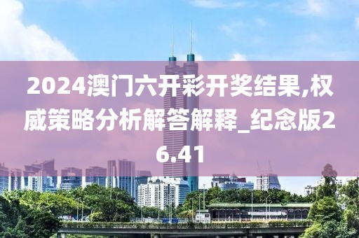 2024澳门六开彩开奖结果,权威策略分析解答解释_纪念版26.41