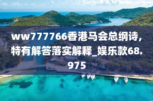 ww777766香港马会总纲诗,特有解答落实解释_娱乐款68.975