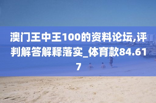 澳门王中王100的资料论坛,评判解答解释落实_体育款84.617