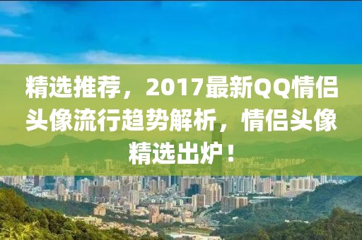 精选推荐，2017最新QQ情侣头像流行趋势解析，情侣头像精选出炉！