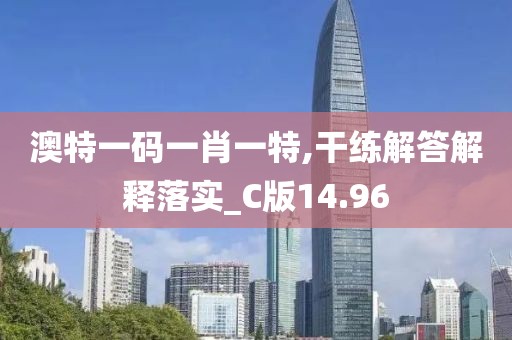 澳特一码一肖一特,干练解答解释落实_C版14.96