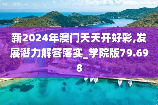新2024年澳门天天开好彩,发展潜力解答落实_学院版79.698
