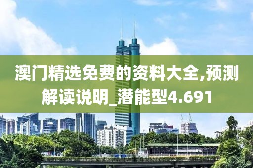 澳门精选免费的资料大全,预测解读说明_潜能型4.691