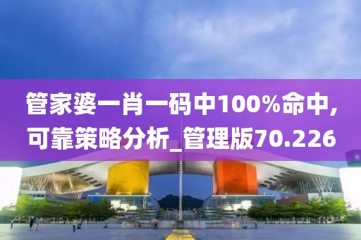 管家婆一肖一码中100%命中,可靠策略分析_管理版70.226