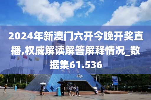2024年新澳门六开今晚开奖直播,权威解读解答解释情况_数据集61.536