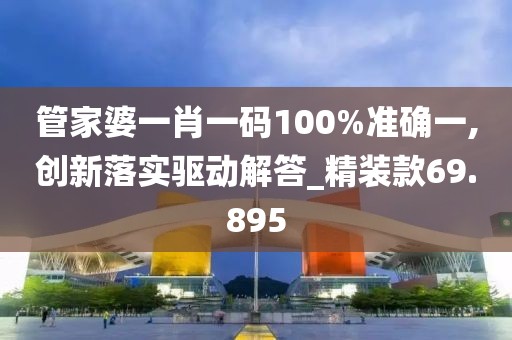 管家婆一肖一码100%准确一,创新落实驱动解答_精装款69.895