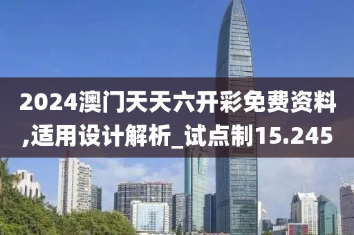 2024澳门天天六开彩免费资料,适用设计解析_试点制15.245