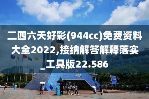 二四六天好彩(944cc)免费资料大全2022,接纳解答解释落实_工具版22.586