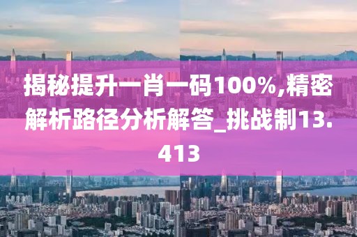 揭秘提升一肖一码100%,精密解析路径分析解答_挑战制13.413