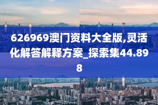 626969澳门资料大全版,灵活化解答解释方案_探索集44.898