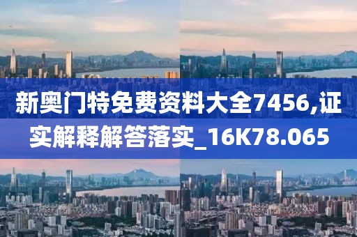 新奥门特免费资料大全7456,证实解释解答落实_16K78.065