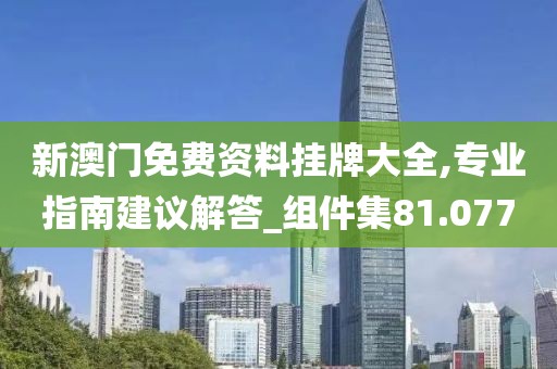 新澳门免费资料挂牌大全,专业指南建议解答_组件集81.077