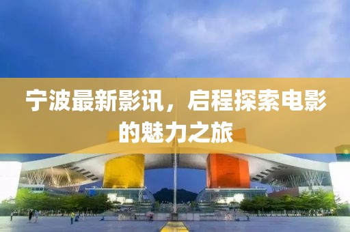 宁波最新影讯，启程探索电影的魅力之旅