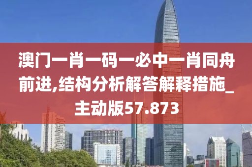 澳门一肖一码一必中一肖同舟前进,结构分析解答解释措施_主动版57.873