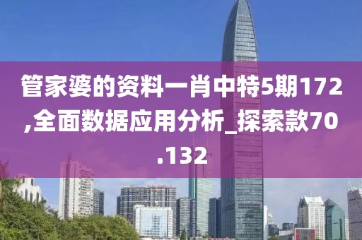 管家婆的资料一肖中特5期172,全面数据应用分析_探索款70.132