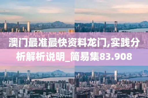 澳门最准最快资料龙门,实践分析解析说明_简易集83.908
